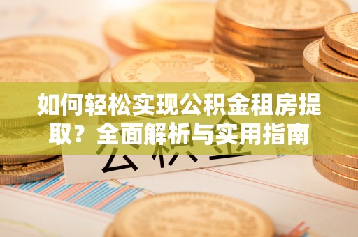 兴县如何轻松实现公积金租房提取？全面解析与实用指南