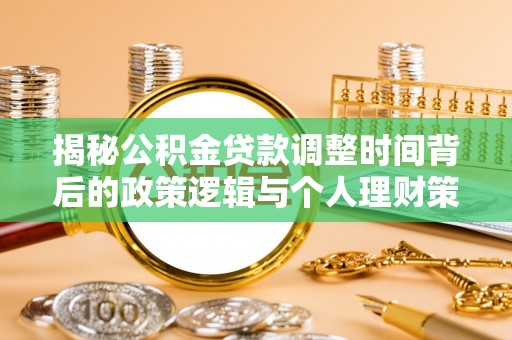 兴县揭秘公积金贷款调整时间背后的政策逻辑与个人理财策略