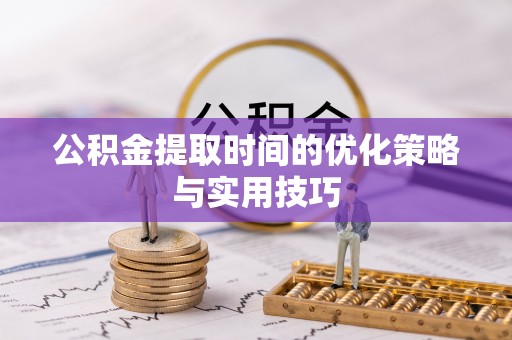 兴县公积金提取时间的优化策略与实用技巧