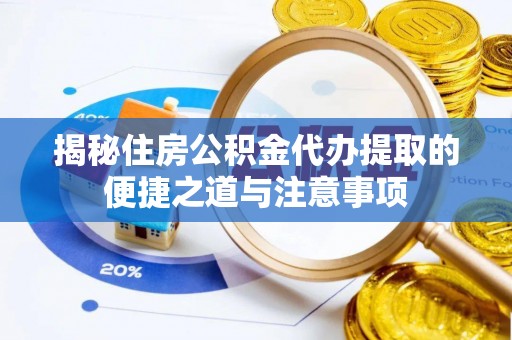 兴县揭秘住房公积金代办提取的便捷之道与注意事项