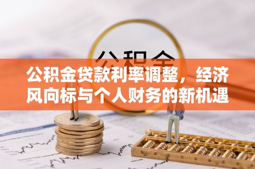 兴县公积金贷款利率调整，经济风向标与个人财务的新机遇