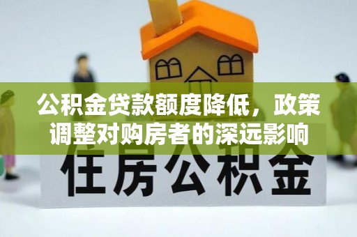 兴县公积金贷款额度降低，政策调整对购房者的深远影响