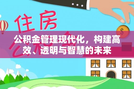 兴县公积金管理现代化，构建高效、透明与智慧的未来