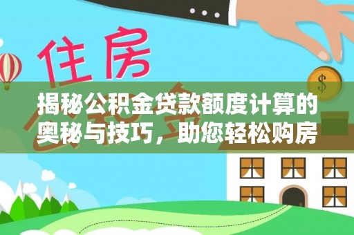 兴县揭秘公积金贷款额度计算的奥秘与技巧，助您轻松购房
