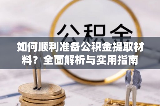 兴县如何顺利准备公积金提取材料？全面解析与实用指南