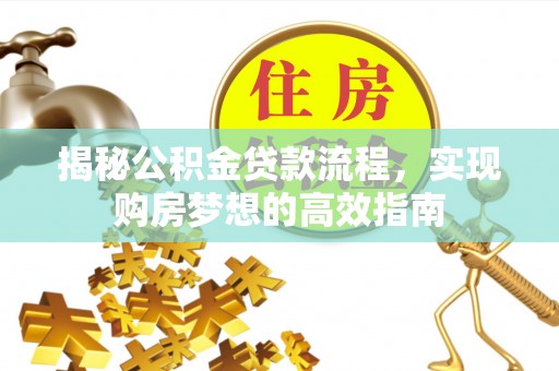 兴县揭秘公积金贷款流程，实现购房梦想的高效指南