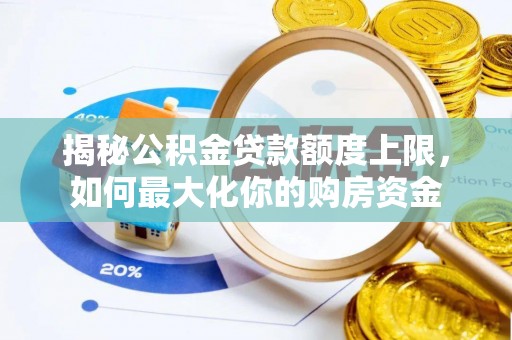 兴县揭秘公积金贷款额度上限，如何最大化你的购房资金