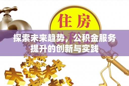 兴县探索未来趋势，公积金服务提升的创新与实践