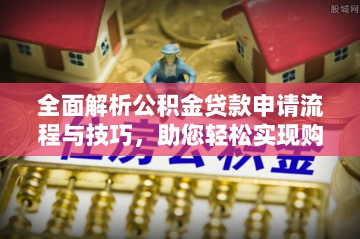 兴县全面解析公积金贷款申请流程与技巧，助您轻松实现购房梦想