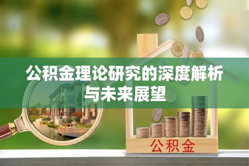 兴县公积金理论研究的深度解析与未来展望