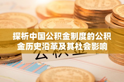 兴县探析中国公积金制度的公积金历史沿革及其社会影响