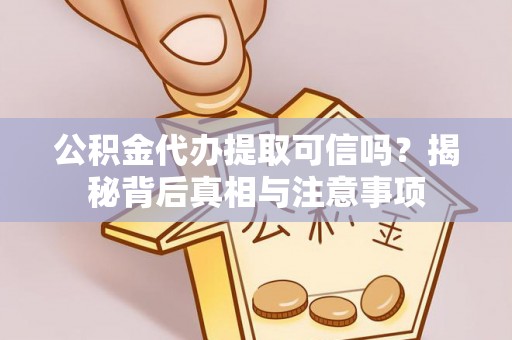 兴县公积金代办提取可信吗？揭秘背后真相与注意事项
