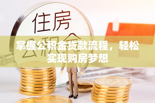 兴县掌握公积金贷款流程，轻松实现购房梦想