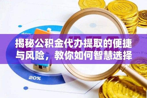 兴县揭秘公积金代办提取的便捷与风险，教你如何智慧选择