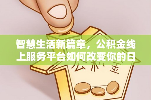 兴县智慧生活新篇章，公积金线上服务平台如何改变你的日常