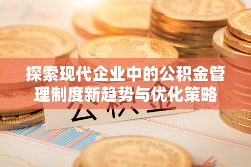 兴县探索现代企业中的公积金管理制度新趋势与优化策略
