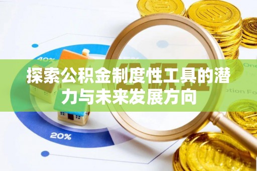 兴县探索公积金制度性工具的潜力与未来发展方向