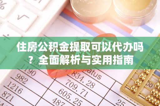 兴县住房公积金提取可以代办吗？全面解析与实用指南