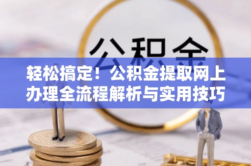 兴县轻松搞定！公积金提取网上办理全流程解析与实用技巧