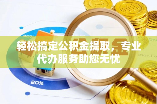 兴县轻松搞定公积金提取，专业代办服务助您无忧