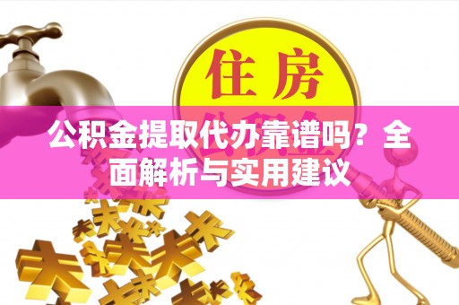 兴县公积金提取代办靠谱吗？全面解析与实用建议