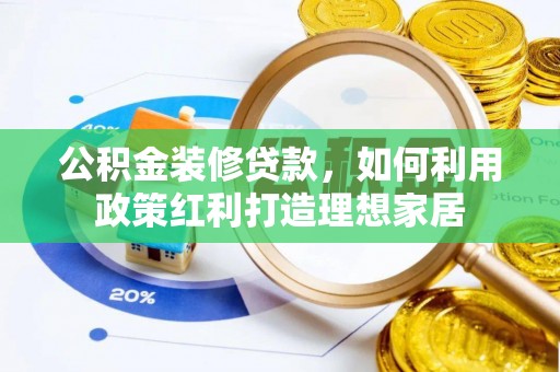 兴县公积金装修贷款，如何利用政策红利打造理想家居