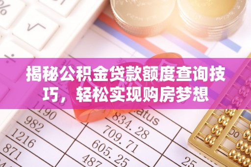 兴县揭秘公积金贷款额度查询技巧，轻松实现购房梦想