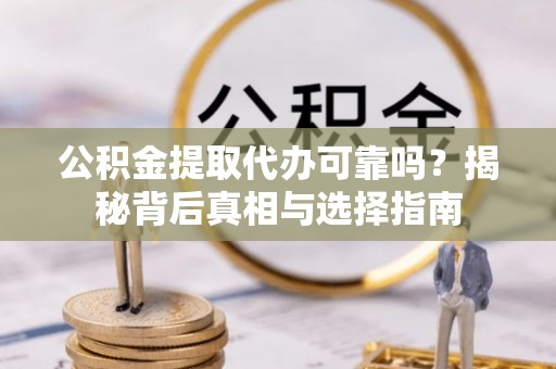 兴县公积金提取代办可靠吗？揭秘背后真相与选择指南
