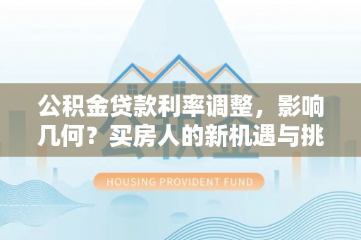 兴县公积金贷款利率调整，影响几何？买房人的新机遇与挑战