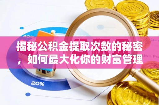 兴县揭秘公积金提取次数的秘密，如何最大化你的财富管理