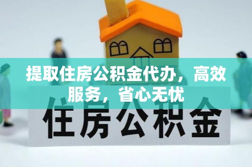 兴县提取住房公积金代办，高效服务，省心无忧
