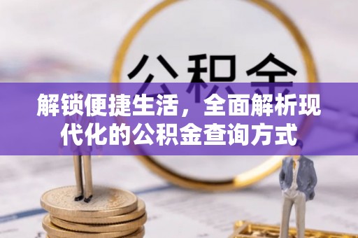兴县解锁便捷生活，全面解析现代化的公积金查询方式