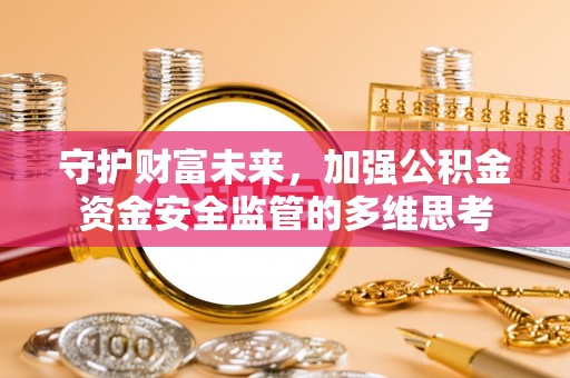 兴县守护财富未来，加强公积金资金安全监管的多维思考