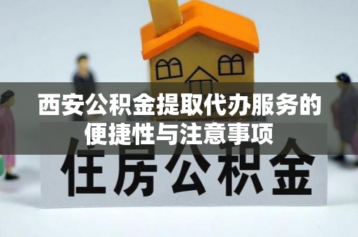 兴县西安公积金提取代办服务的便捷性与注意事项