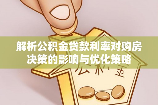 兴县解析公积金贷款利率对购房决策的影响与优化策略