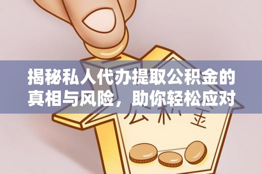兴县揭秘私人代办提取公积金的真相与风险，助你轻松应对资金难题