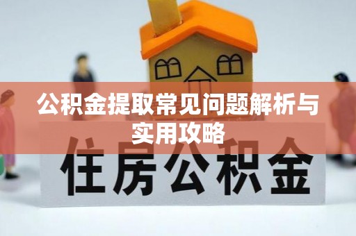 兴县公积金提取常见问题解析与实用攻略