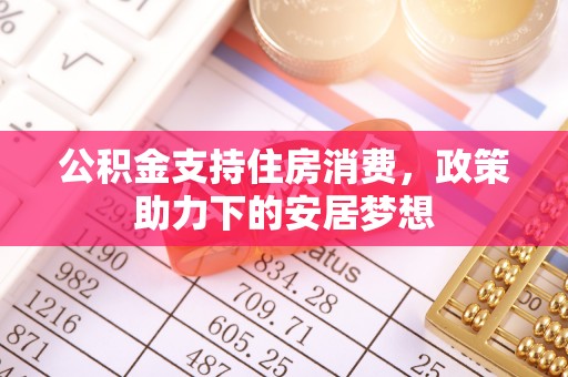 兴县公积金支持住房消费，政策助力下的安居梦想