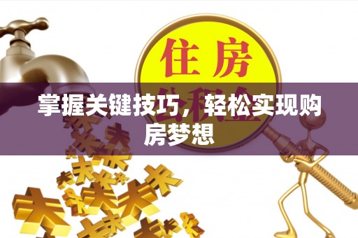 兴县掌握关键技巧，轻松实现购房梦想