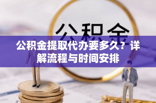 兴县公积金提取代办要多久？详解流程与时间安排