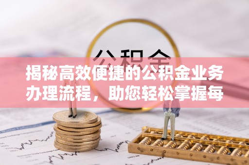 兴县揭秘高效便捷的公积金业务办理流程，助您轻松掌握每一步