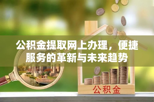兴县公积金提取网上办理，便捷服务的革新与未来趋势