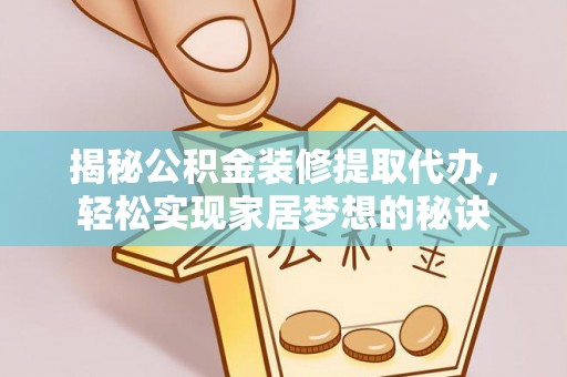 兴县揭秘公积金装修提取代办，轻松实现家居梦想的秘诀
