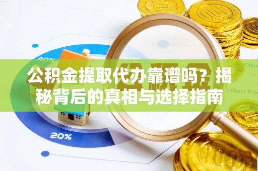 兴县公积金提取代办靠谱吗？揭秘背后的真相与选择指南