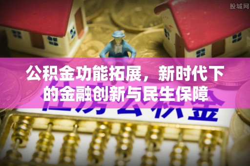 兴县公积金功能拓展，新时代下的金融创新与民生保障