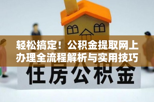 兴县轻松搞定！公积金提取网上办理全流程解析与实用技巧