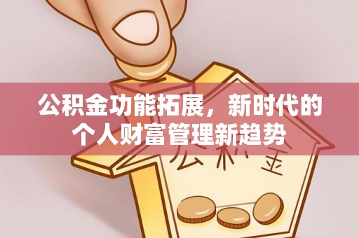 兴县公积金功能拓展，新时代的个人财富管理新趋势