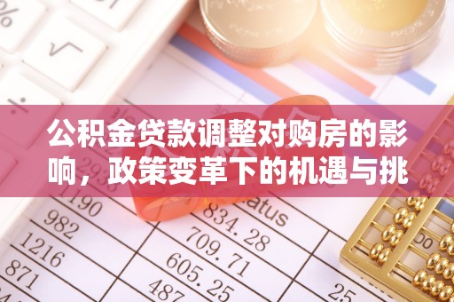 兴县公积金贷款调整对购房的影响，政策变革下的机遇与挑战