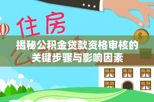 兴县揭秘公积金贷款资格审核的关键步骤与影响因素