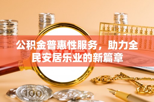 兴县公积金普惠性服务，助力全民安居乐业的新篇章